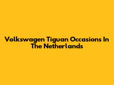 Volkswagen Tiguan Occasions In The Netherlands