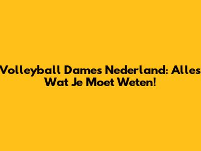Volleyball Dames Nederland: Alles Wat Je Moet Weten!