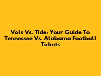 Vols Vs. Tide: Your Guide To Tennessee Vs. Alabama Football Tickets