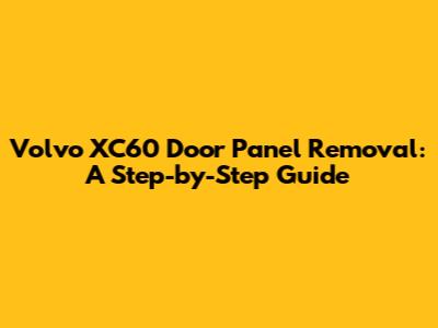 Volvo XC60 Door Panel Removal: A Step-by-Step Guide