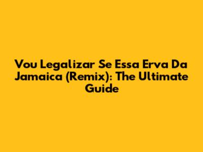 Vou Legalizar Se Essa Erva Da Jamaica (Remix): The Ultimate Guide
