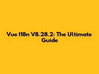 Vue I18n V8.28.2: The Ultimate Guide