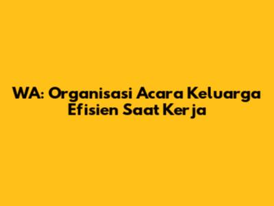 WA: Organisasi Acara Keluarga Efisien Saat Kerja