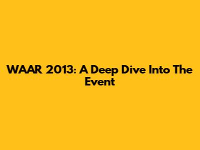 WAAR 2013: A Deep Dive Into The Event