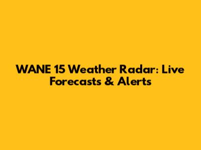 WANE 15 Weather Radar: Live Forecasts & Alerts