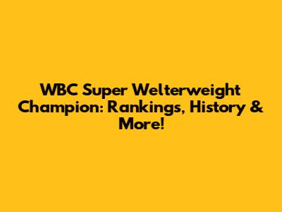 WBC Super Welterweight Champion: Rankings, History & More!