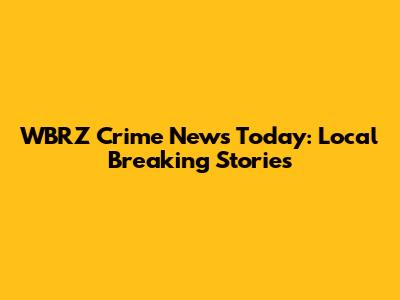 WBRZ Crime News Today: Local Breaking Stories