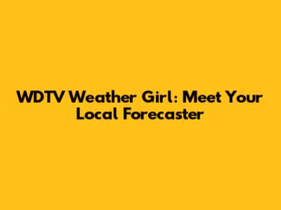 WDTV Weather Girl: Meet Your Local Forecaster
