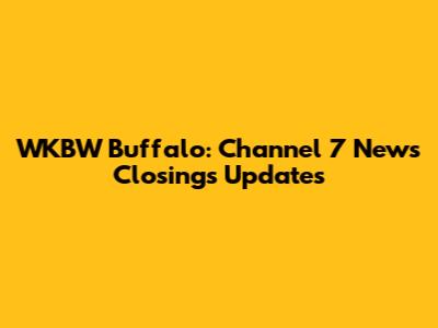 WKBW Buffalo: Channel 7 News Closings Updates