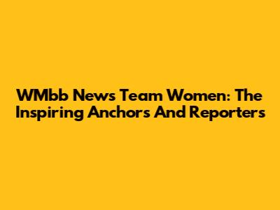 WMbb News Team Women: The Inspiring Anchors And Reporters