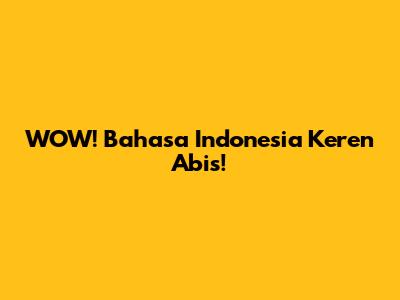 WOW! Bahasa Indonesia Keren Abis!