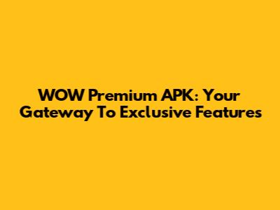 WOW Premium APK: Your Gateway To Exclusive Features