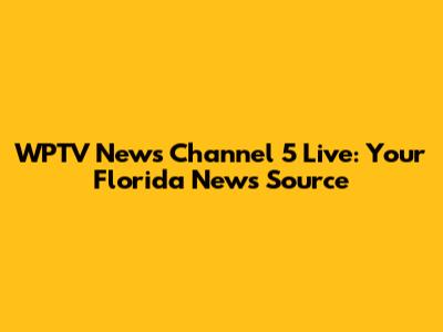 WPTV News Channel 5 Live: Your Florida News Source