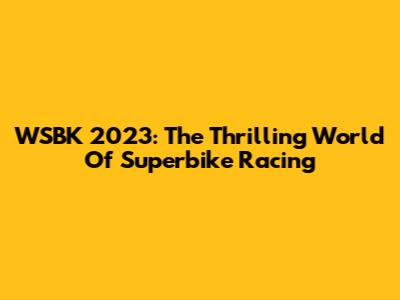 WSBK 2023: The Thrilling World Of Superbike Racing