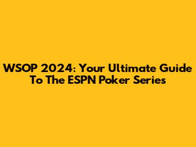 WSOP 2024: Your Ultimate Guide To The ESPN Poker Series