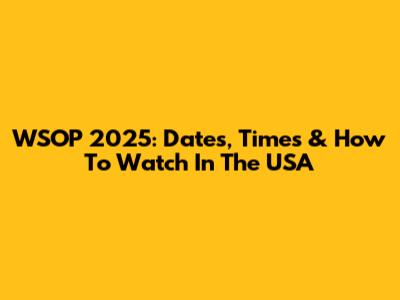 WSOP 2025: Dates, Times & How To Watch In The USA