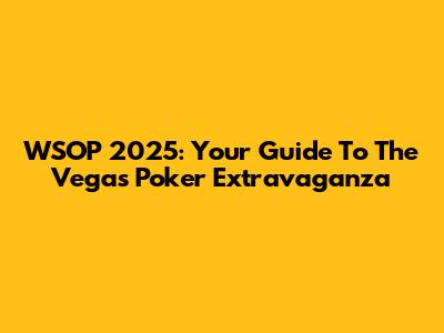 WSOP 2025: Your Guide To The Vegas Poker Extravaganza
