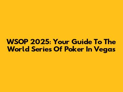 WSOP 2025: Your Guide To The World Series Of Poker In Vegas