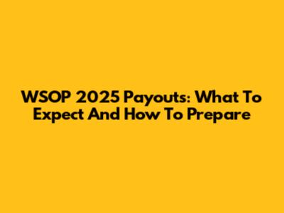 WSOP 2025 Payouts: What To Expect And How To Prepare