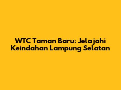 WTC Taman Baru: Jelajahi Keindahan Lampung Selatan