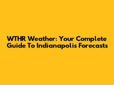 WTHR Weather: Your Complete Guide To Indianapolis Forecasts