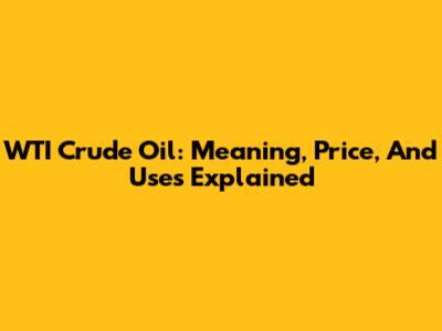 WTI Crude Oil: Meaning, Price, And Uses Explained