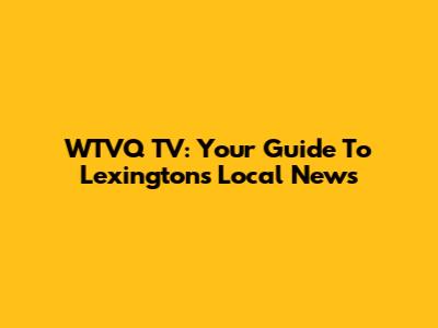 WTVQ TV: Your Guide To Lexington's Local News
