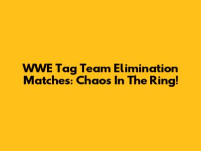 WWE Tag Team Elimination Matches: Chaos In The Ring!
