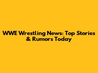 WWE Wrestling News: Top Stories & Rumors Today
