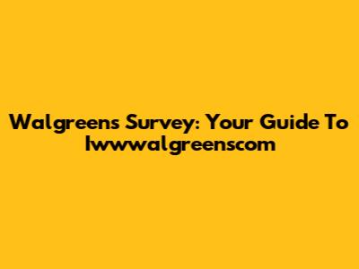 Walgreens Survey: Your Guide To Iwwwalgreenscom