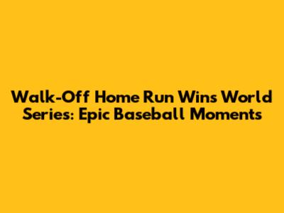 Walk-Off Home Run Wins World Series: Epic Baseball Moments