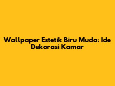 Wallpaper Estetik Biru Muda: Ide Dekorasi Kamar