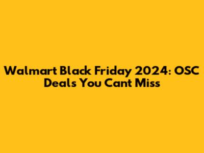 Walmart Black Friday 2024: OSC Deals You Can't Miss