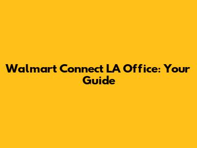 Walmart Connect LA Office: Your Guide