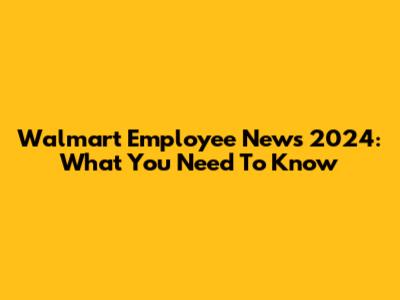 Walmart Employee News 2024: What You Need To Know