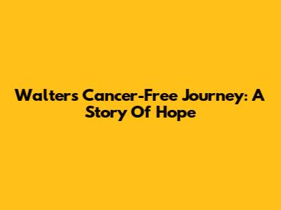 Walter's Cancer-Free Journey: A Story Of Hope