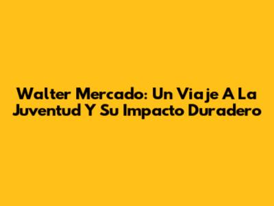 Walter Mercado: Un Viaje A La Juventud Y Su Impacto Duradero