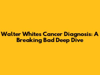 Walter White's Cancer Diagnosis: A Breaking Bad Deep Dive