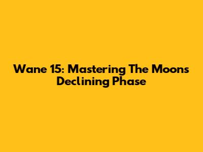 Wane 15: Mastering The Moon's Declining Phase