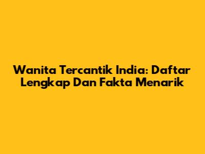 Wanita Tercantik India: Daftar Lengkap Dan Fakta Menarik