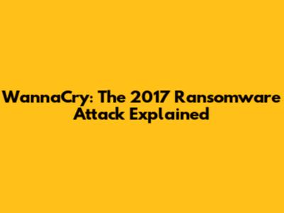 WannaCry: The 2017 Ransomware Attack Explained