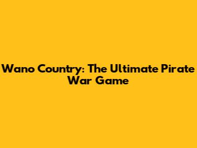 Wano Country: The Ultimate Pirate War Game