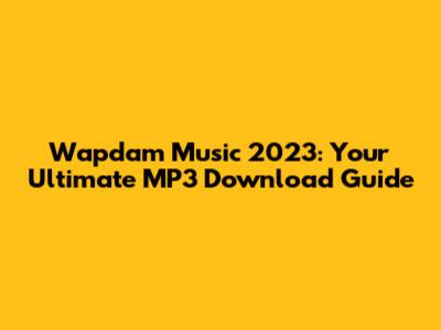 Wapdam Music 2023: Your Ultimate MP3 Download Guide