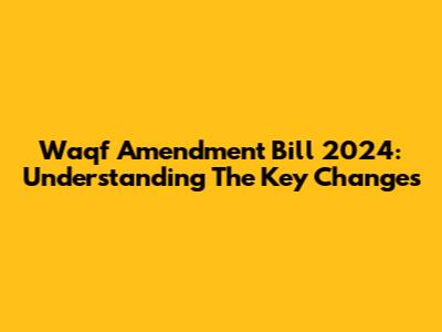 Waqf Amendment Bill 2024: Understanding The Key Changes