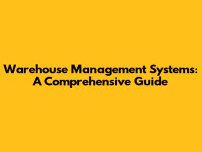 Warehouse Management Systems: A Comprehensive Guide