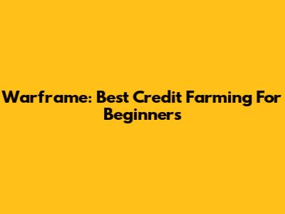 Warframe: Best Credit Farming For Beginners