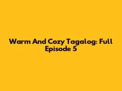 Warm And Cozy Tagalog: Full Episode 5