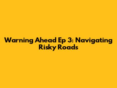 Warning Ahead Ep 3: Navigating Risky Roads