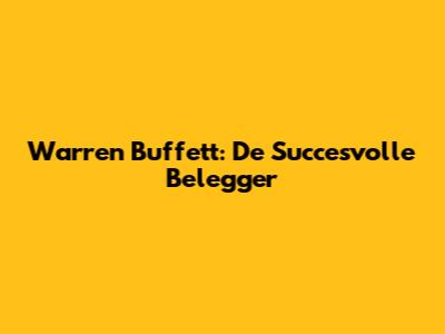 Warren Buffett: De Succesvolle Belegger