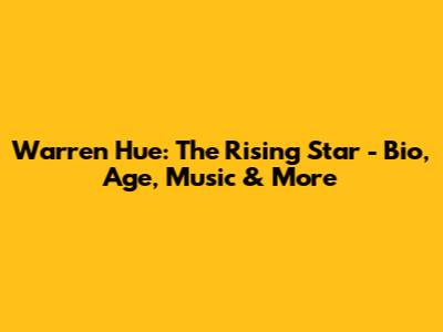Warren Hue: The Rising Star - Bio, Age, Music & More